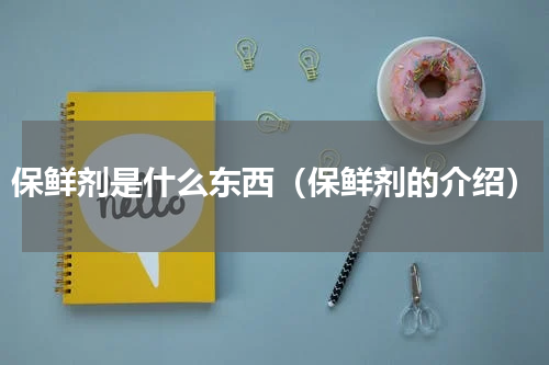 保鲜剂是什么东西（保鲜剂的介绍）
