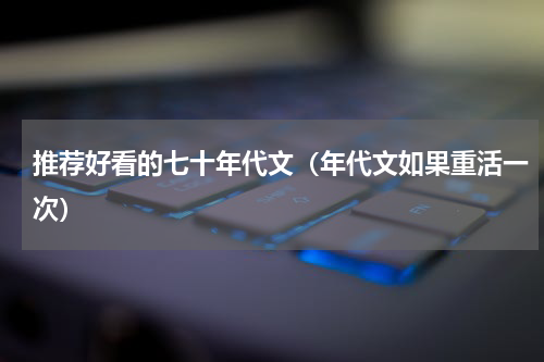 推荐好看的七十年代文（年代文如果重活一次）