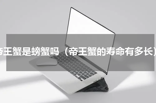 帝王蟹是螃蟹吗（帝王蟹的寿命有多长）