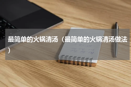 最简单的火锅清汤（最简单的火锅清汤做法）