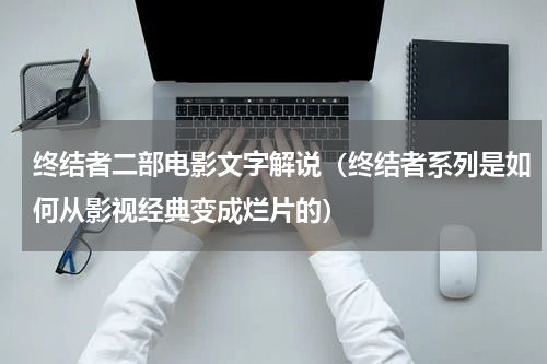 终结者二部电影文字解说（终结者系列是如何从影视经典变成烂片的）
