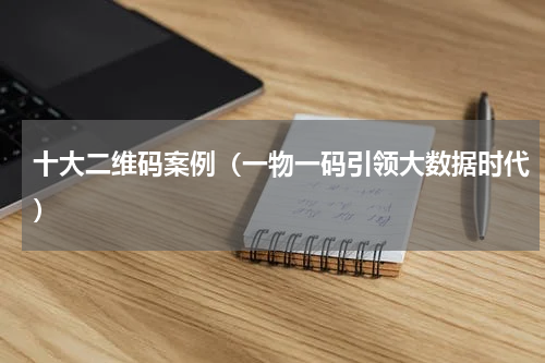 十大二维码案例（一物一码引领大数据时代）