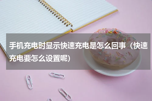 手机充电时显示快速充电是怎么回事（快速充电要怎么设置呢）