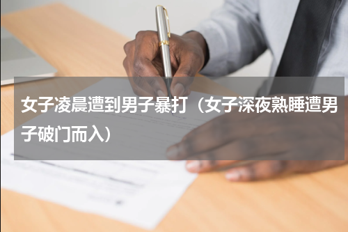 女子凌晨遭到男子暴打（女子深夜熟睡遭男子破门而入）