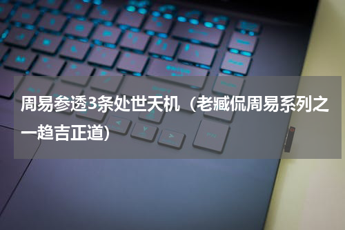 周易参透3条处世天机（老臧侃周易系列之一趋吉正道）