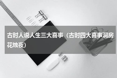 古时人说人生三大喜事（古时四大喜事洞房花烛夜）