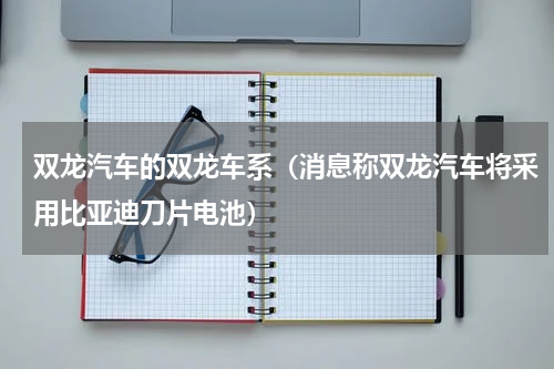 双龙汽车的双龙车系（消息称双龙汽车将采用比亚迪刀片电池）