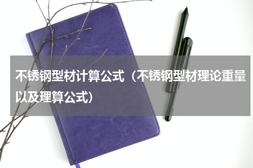 不锈钢型材计算公式（不锈钢型材理论重量以及理算公式）