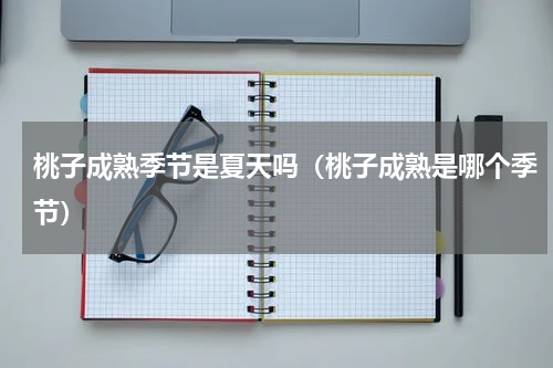 桃子成熟季节是夏天吗（桃子成熟是哪个季节）
