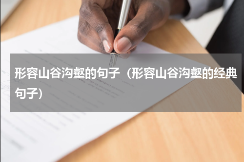 形容山谷沟壑的句子（形容山谷沟壑的经典句子）