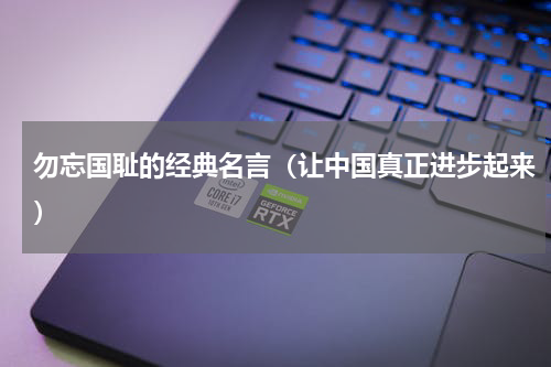 勿忘国耻的经典名言（让中国真正进步起来）