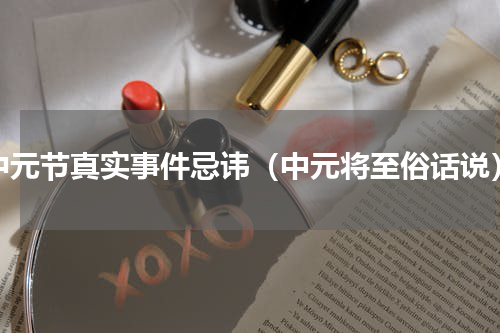 中元节真实事件忌讳（中元将至俗话说）