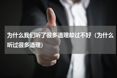 为什么我们听了很多道理却过不好（为什么听过很多道理）