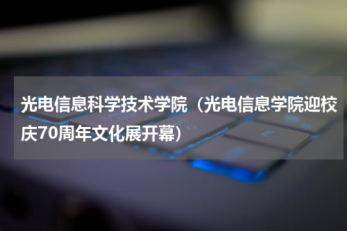 光电信息科学技术学院（光电信息学院迎校庆70周年文化展开幕）