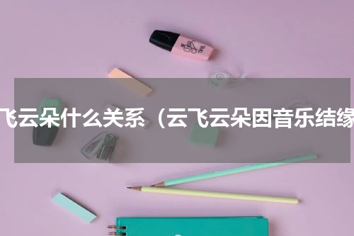 云飞云朵什么关系（云飞云朵因音乐结缘）