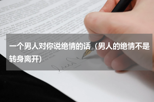 一个男人对你说绝情的话（男人的绝情不是转身离开）