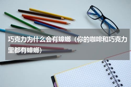 巧克力为什么会有蟑螂（你的咖啡和巧克力里都有蟑螂）