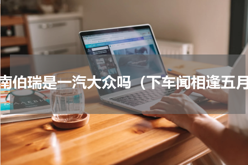 济南伯瑞是一汽大众吗（下车闻相逢五月）