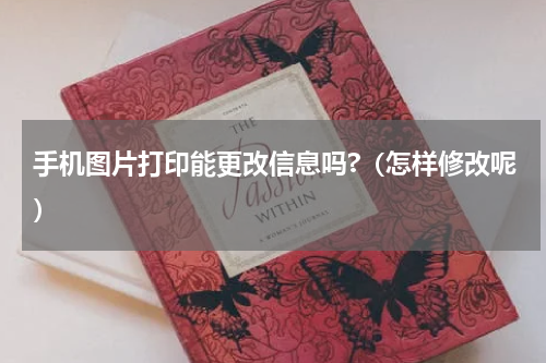 手机图片打印能更改信息吗?（怎样修改呢）