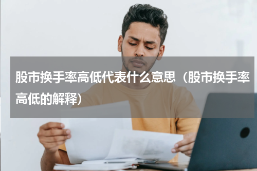 股市换手率高低代表什么意思（股市换手率高低的解释）