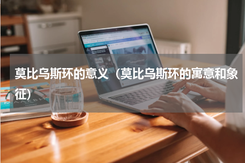 莫比乌斯环的意义（莫比乌斯环的寓意和象征）
