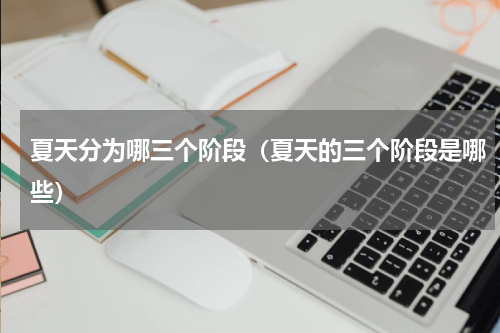 夏天分为哪三个阶段（夏天的三个阶段是哪些）