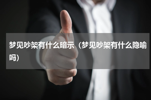 梦见吵架有什么暗示（梦见吵架有什么隐喻吗）