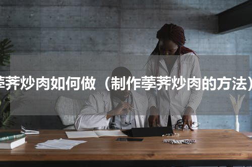荸荠炒肉如何做（制作荸荠炒肉的方法）