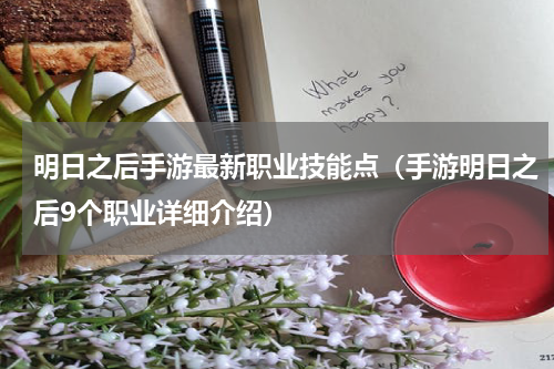 明日之后手游最新职业技能点（手游明日之后9个职业详细介绍）
