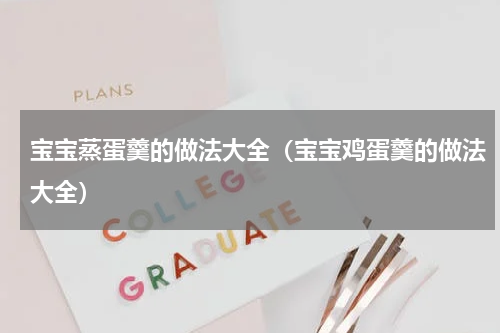 宝宝蒸蛋羹的做法大全（宝宝鸡蛋羹的做法大全）