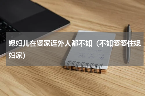 媳妇儿在婆家连外人都不如（不如婆婆住媳妇家）