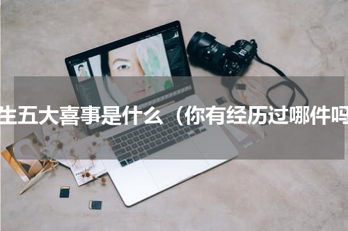 人生五大喜事是什么（你有经历过哪件吗）
