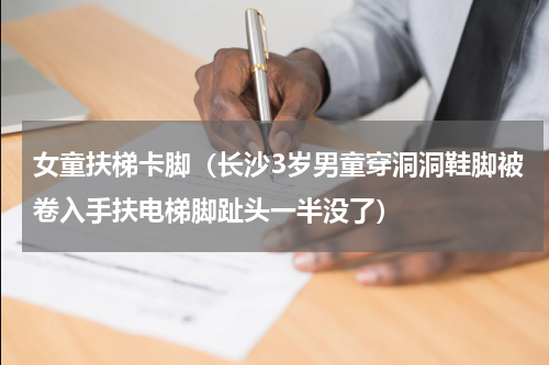 女童扶梯卡脚（长沙3岁男童穿洞洞鞋脚被卷入手扶电梯脚趾头一半没了）
