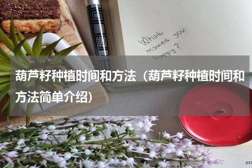 葫芦籽种植时间和方法（葫芦籽种植时间和方法简单介绍）