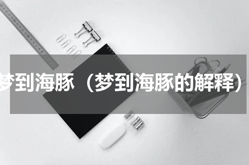 梦到海豚（梦到海豚的解释）