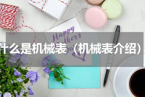 什么是机械表（机械表介绍）