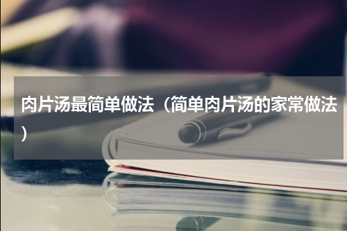 肉片汤最简单做法（简单肉片汤的家常做法）