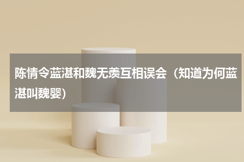 陈情令蓝湛和魏无羡互相误会（知道为何蓝湛叫魏婴）