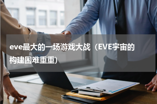 eve最大的一场游戏大战（EVE宇宙的构建困难重重）