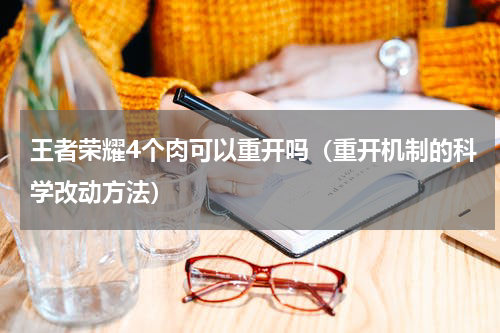 王者荣耀4个肉可以重开吗（重开机制的科学改动方法）