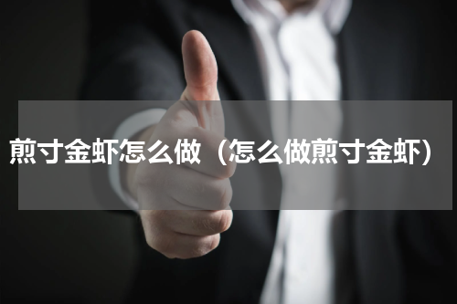 煎寸金虾怎么做（怎么做煎寸金虾）