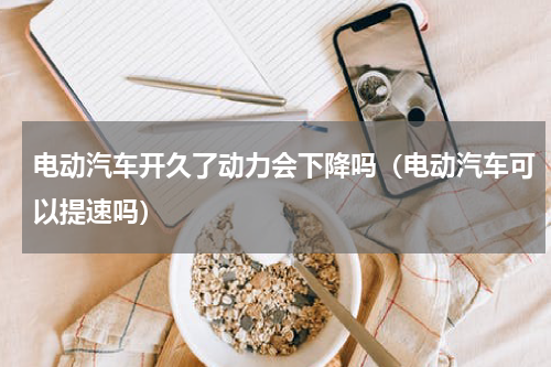 电动汽车开久了动力会下降吗（电动汽车可以提速吗）