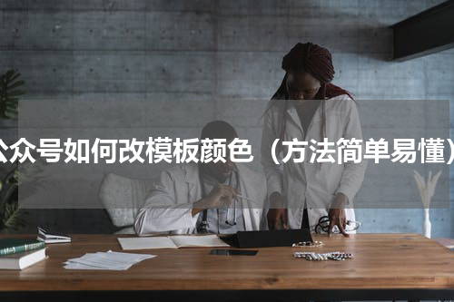 公众号如何改模板颜色（方法简单易懂）
