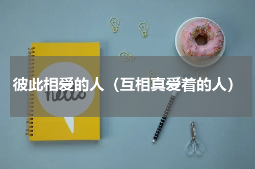 彼此相爱的人（互相真爱着的人）