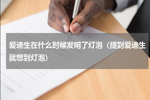 爱迪生在什么时候发明了灯泡（提到爱迪生就想到灯泡）