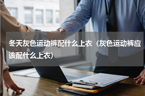 冬天灰色运动裤配什么上衣（灰色运动裤应该配什么上衣）