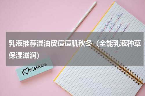 乳液推荐混油皮痘痘肌秋冬（全能乳液种草保湿滋润）