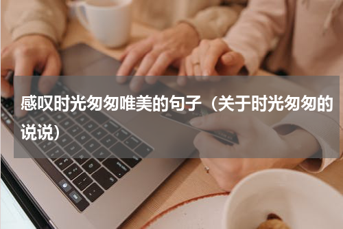 感叹时光匆匆唯美的句子（关于时光匆匆的说说）