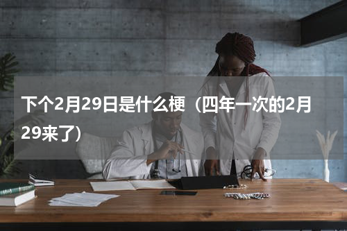 下个2月29日是什么梗（四年一次的2月29来了）