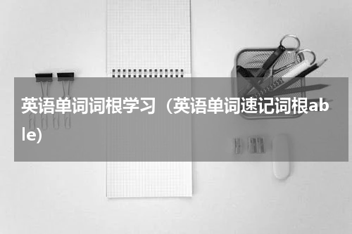 英语单词词根学习（英语单词速记词根able）